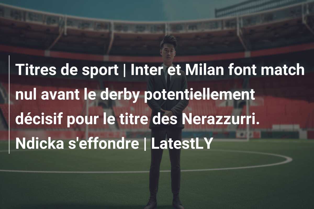 Titres de sport | Inter et Milan font match nul avant le derby potentiellement décisif pour le titre des Nerazzurri. Ndicka s’effondre | LatestLY