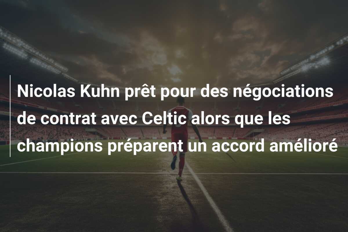 Nicolas Kuhn prêt pour des négociations de contrat avec Celtic alors que les champions préparent un accord amélioré