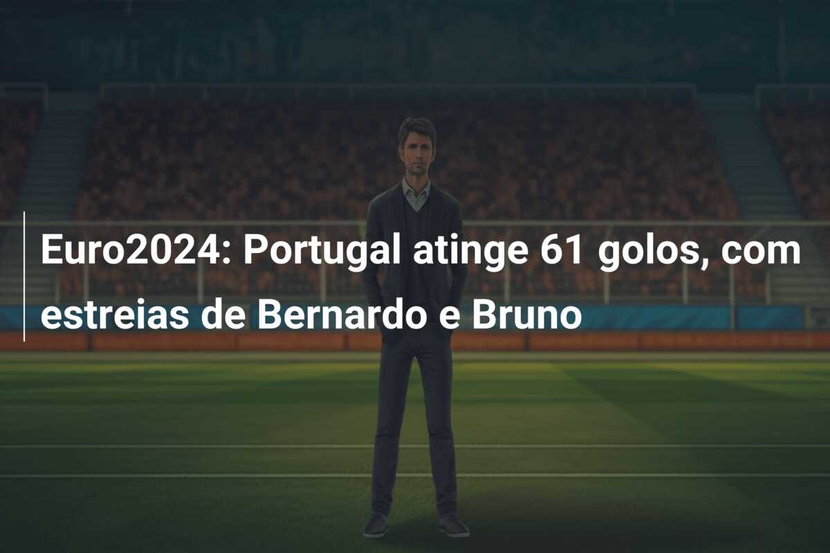 Euro2024: Portugal atinge 61 golos, com estreias de Bernardo e Bruno