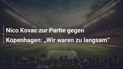 Nico Kovac zur Partie gegen Kopenhagen: „Wir waren zu langsam“