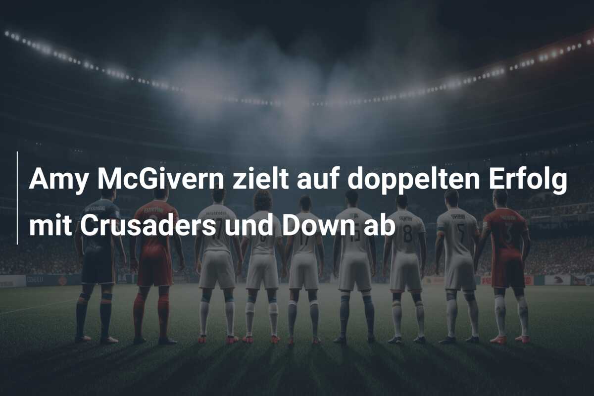 Amy McGivern zielt auf doppelten Erfolg mit Crusaders und Down ab