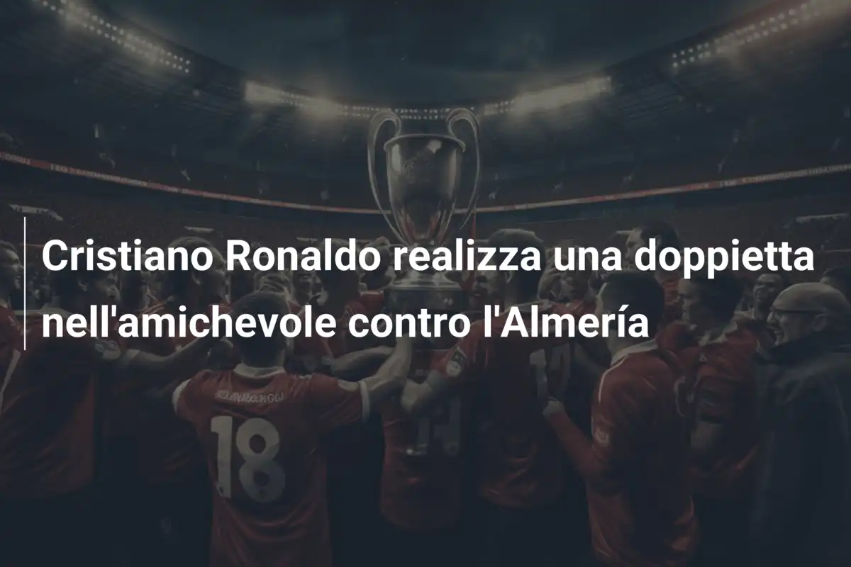 Cristiano Ronaldo realizza una doppietta nell'amichevole contro l'Almería