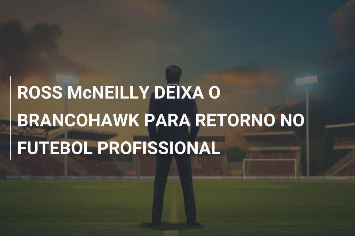 ROSS McNEILLY DEIXA O BRANCOHAWK PARA RETORNO NO FUTEBOL PROFISSIONAL