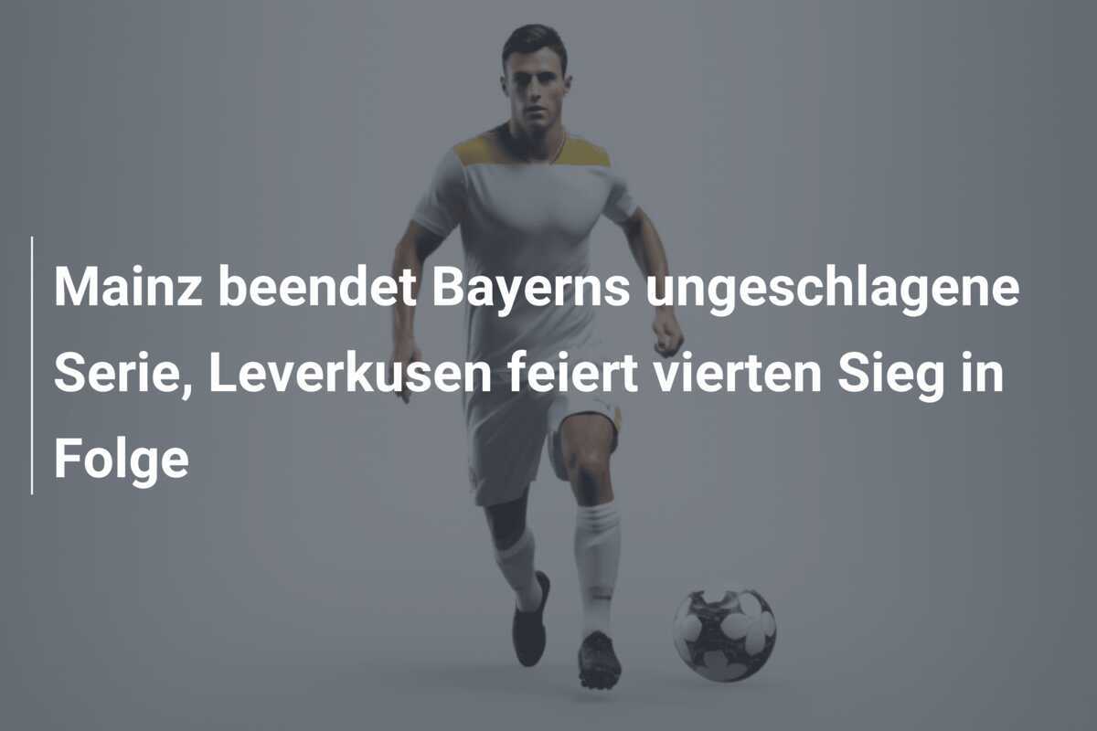 Mainz beendet Bayerns ungeschlagene Serie, Leverkusen feiert vierten Sieg in Folge