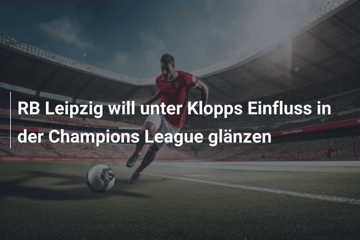RB Leipzig will unter Klopps Einfluss in der Champions League glänzen