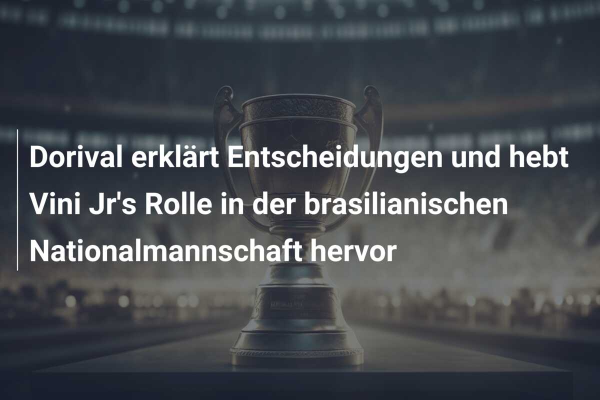 Dorival erklärt Entscheidungen und hebt Vini Jr’s Rolle in der brasilianischen Nationalmannschaft hervor