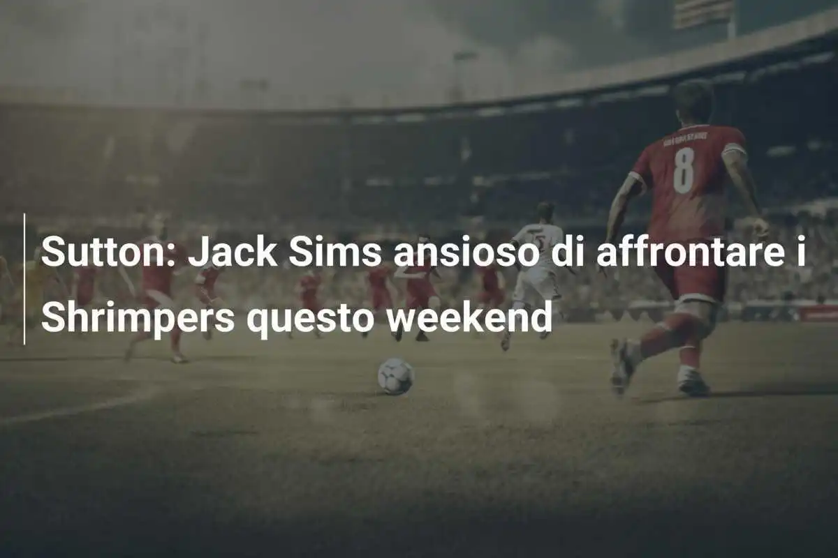 Sutton: Jack Sims ansioso di affrontare i Shrimpers questo weekend