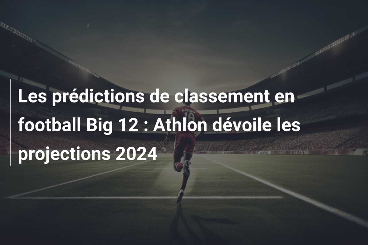 Les prédictions de classement en football Big 12 : Athlon dévoile les projections 2024