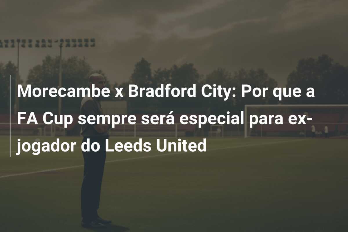 Morecambe x Bradford City: Por que a FA Cup sempre será especial para ex-jogador do Leeds United