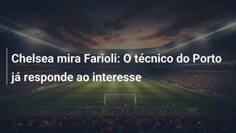 Chelsea mira Farioli: O técnico do Porto já responde ao interesse