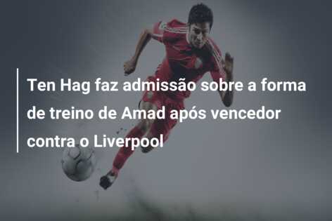 Ten Hag faz admissão sobre a forma de treino de Amad após vencedor contra o Liverpool
