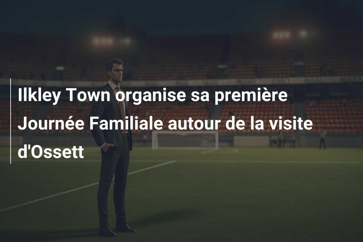 Ilkley Town organise sa première Journée Familiale autour de la visite d’Ossett