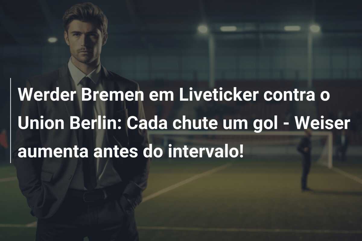 Werder Bremen em Liveticker contra o Union Berlin: Cada chute um gol - Weiser aumenta antes do intervalo!