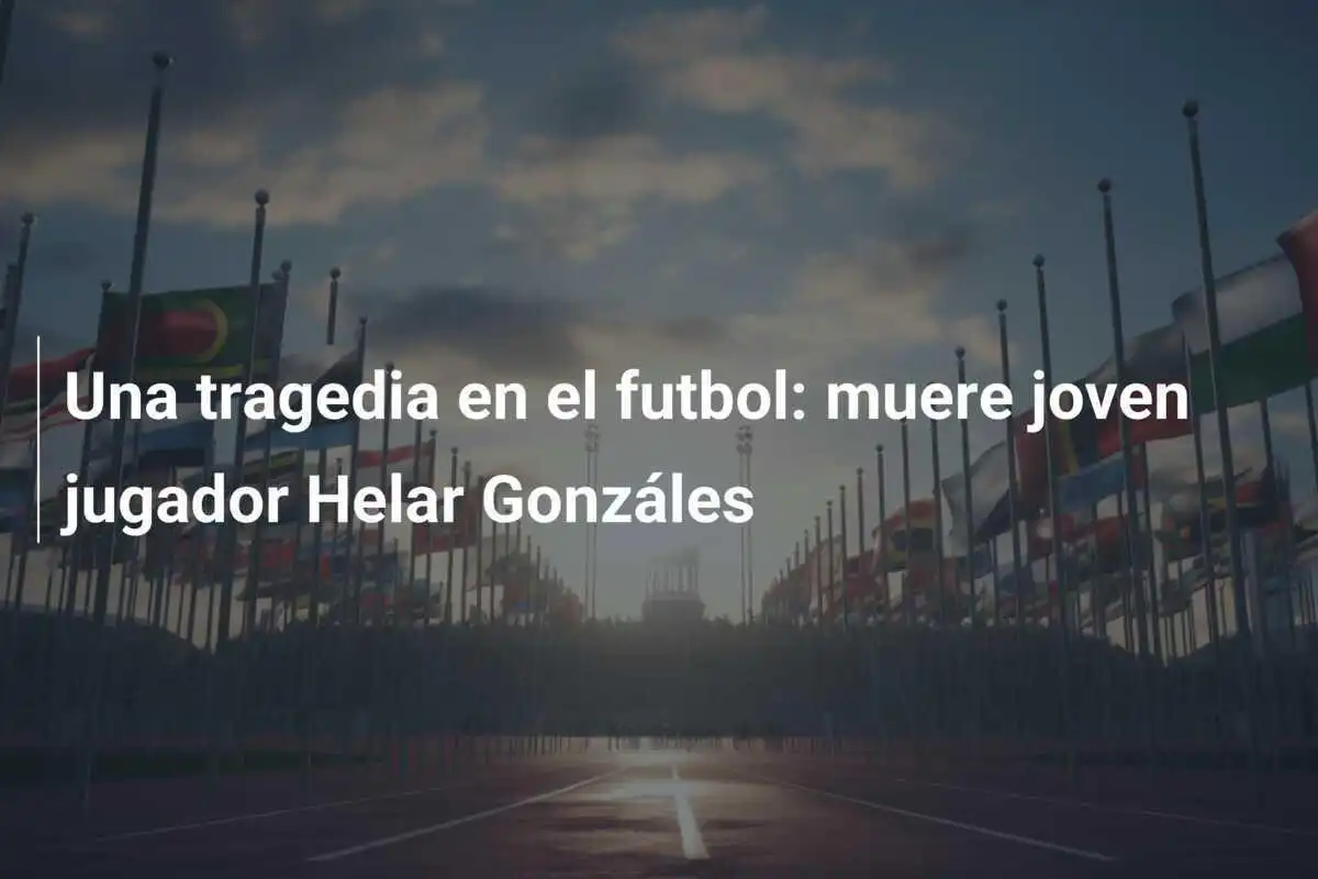 Una tragedia en el futbol: muere joven jugador Helar Gonzáles