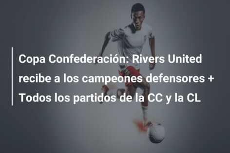 Copa Confederación: Rivers United recibe a los campeones defensores + Todos los partidos de la CC y la CL