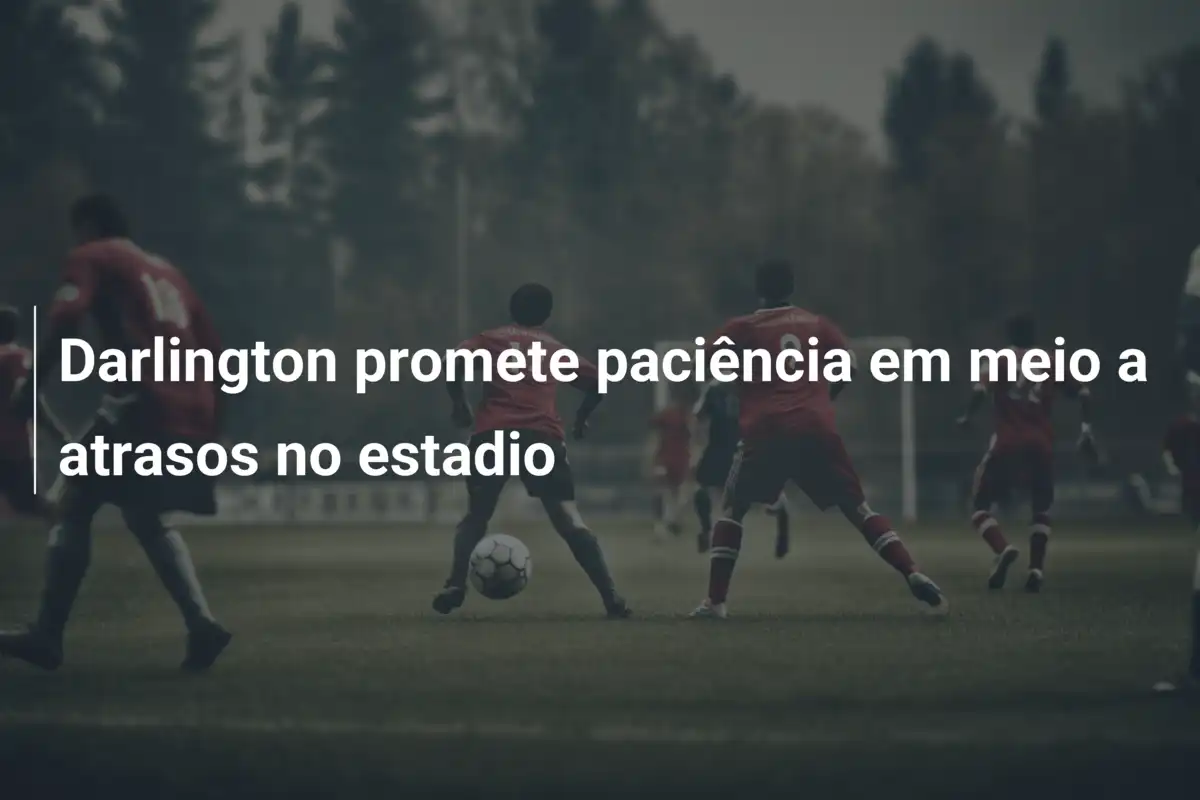 Darlington promete paciência em meio a atrasos no estadio