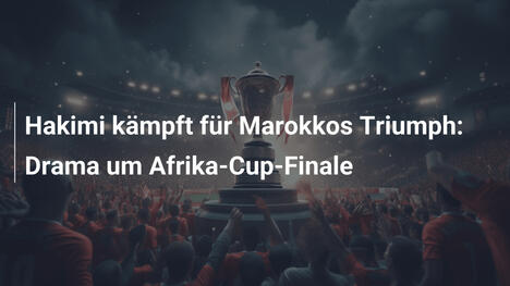 Hakimi kämpft für Marokkos Triumph: Drama um Afrika-Cup-Finale