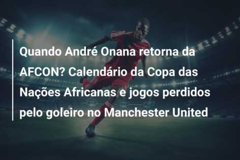 Quando André Onana retorna da AFCON? Calendário da Copa das Nações Africanas e jogos perdidos pelo goleiro no Manchester United