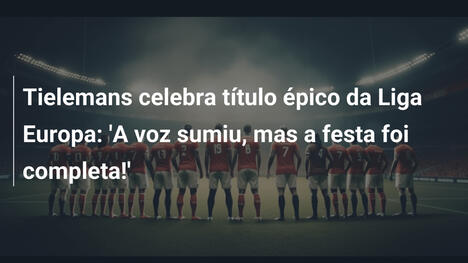 Tielemans celebra título épico da Liga Europa: 'A voz sumiu, mas a festa foi completa!'