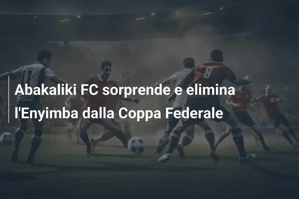 Abakaliki FC sorprende e elimina l'Enyimba dalla Coppa Federale