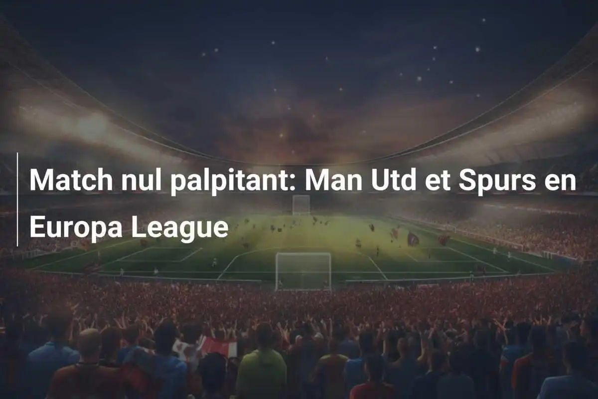 Match nul palpitant: Man Utd et Spurs en Europa League