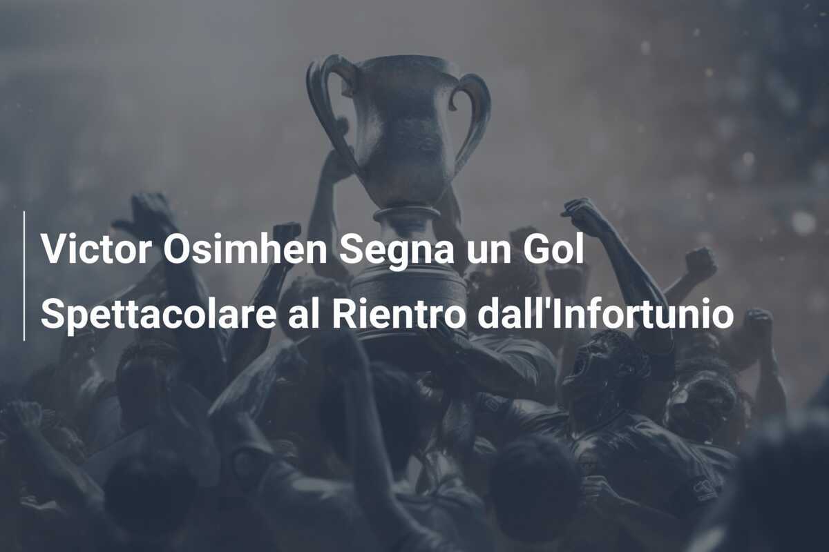 Victor Osimhen Segna un Gol Spettacolare al Rientro dall'Infortunio
