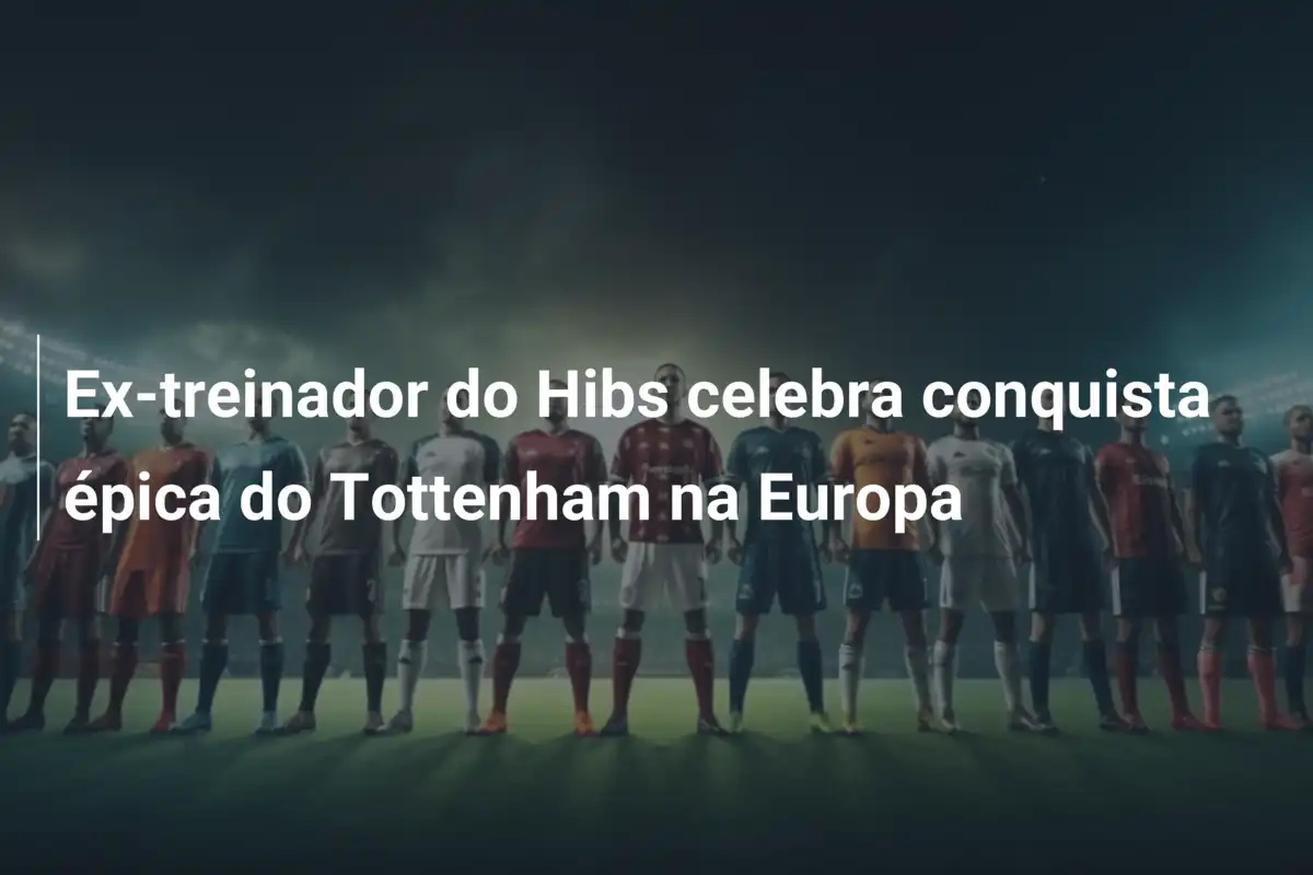 Ex-treinador do Hibs celebra conquista épica do Tottenham na Europa