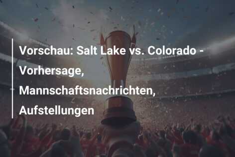 Vorschau: Salt Lake vs. Colorado – Vorhersage, Mannschaftsnachrichten, Aufstellungen