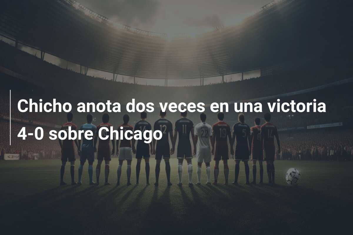 Chicho anota dos veces en una victoria 4-0 sobre Chicago