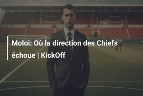 Moloi: Où la direction des Chiefs échoue | KickOff