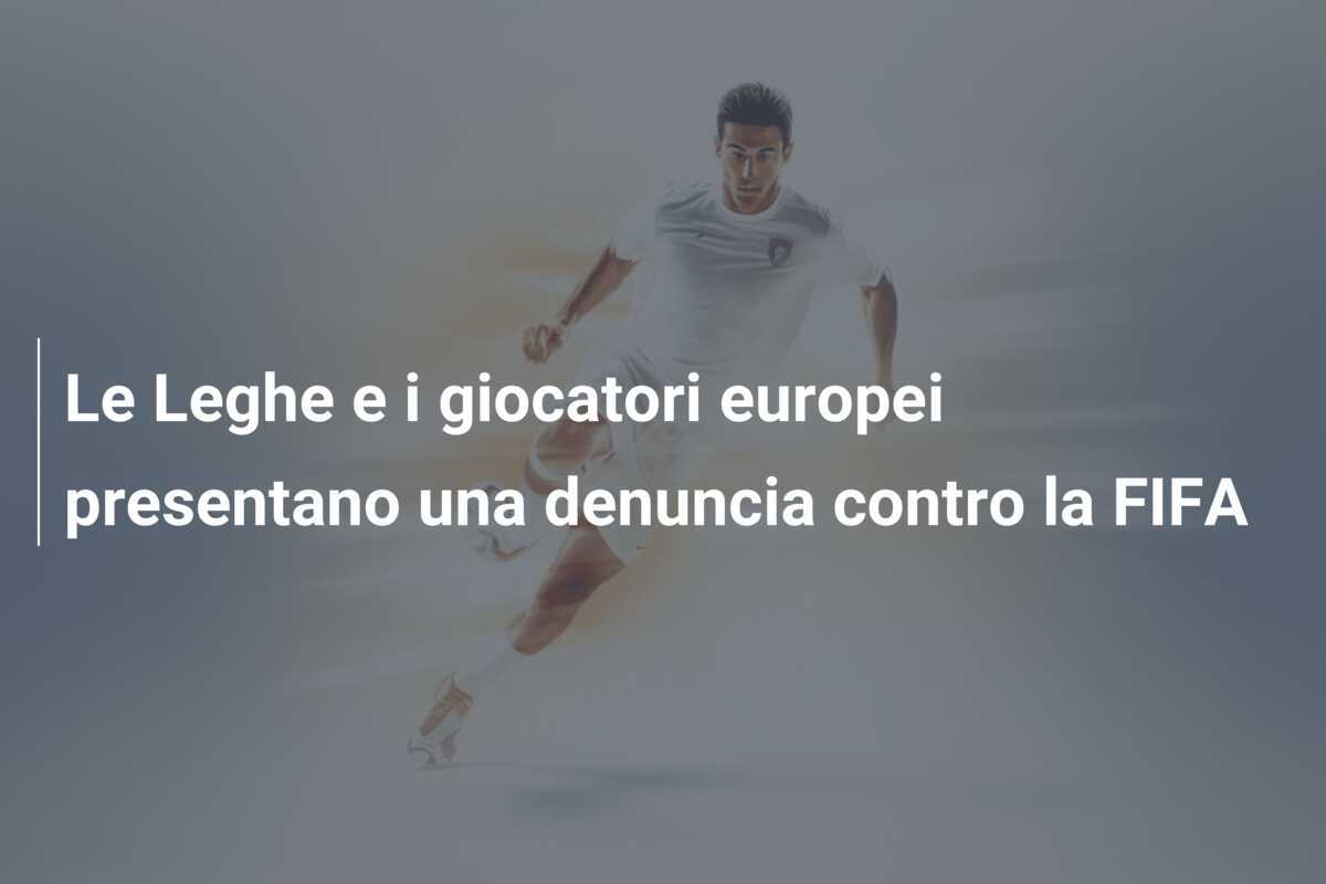 Le Leghe e i giocatori europei presentano una denuncia contro la FIFA