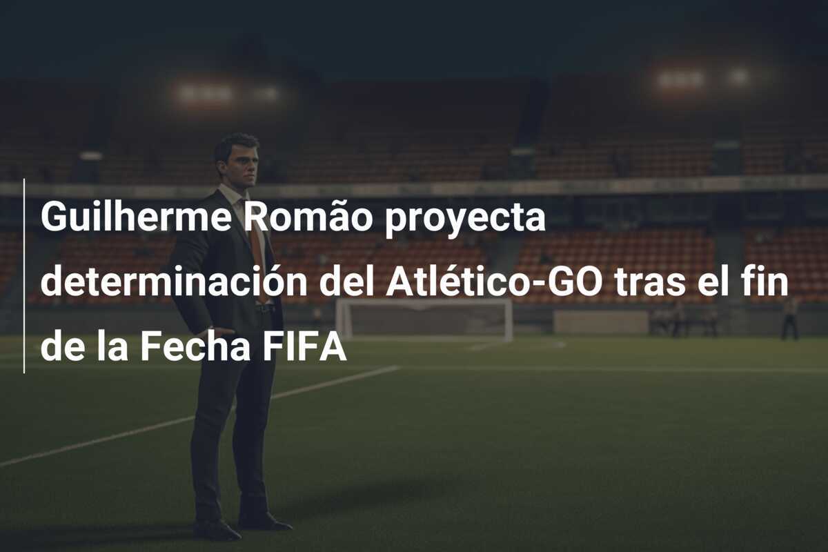 Guilherme Romão proyecta determinación del Atlético-GO tras el fin de la Fecha FIFA