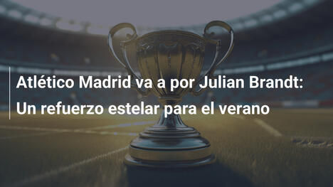 Atlético Madrid va a por Julian Brandt: Un refuerzo estelar para el verano