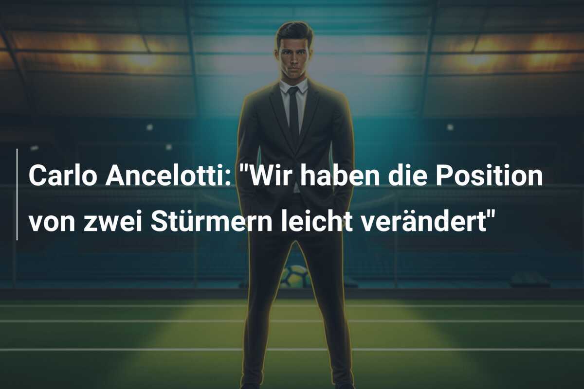 Carlo Ancelotti: "Wir haben die Position von zwei Stürmern leicht verändert"
