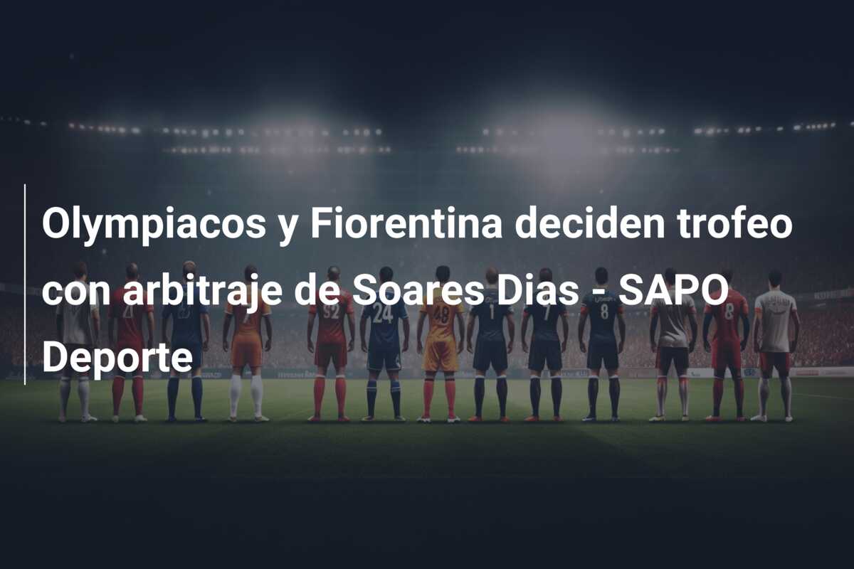 Olympiacos y Fiorentina deciden trofeo con arbitraje de Soares Dias – SAPO Deporte