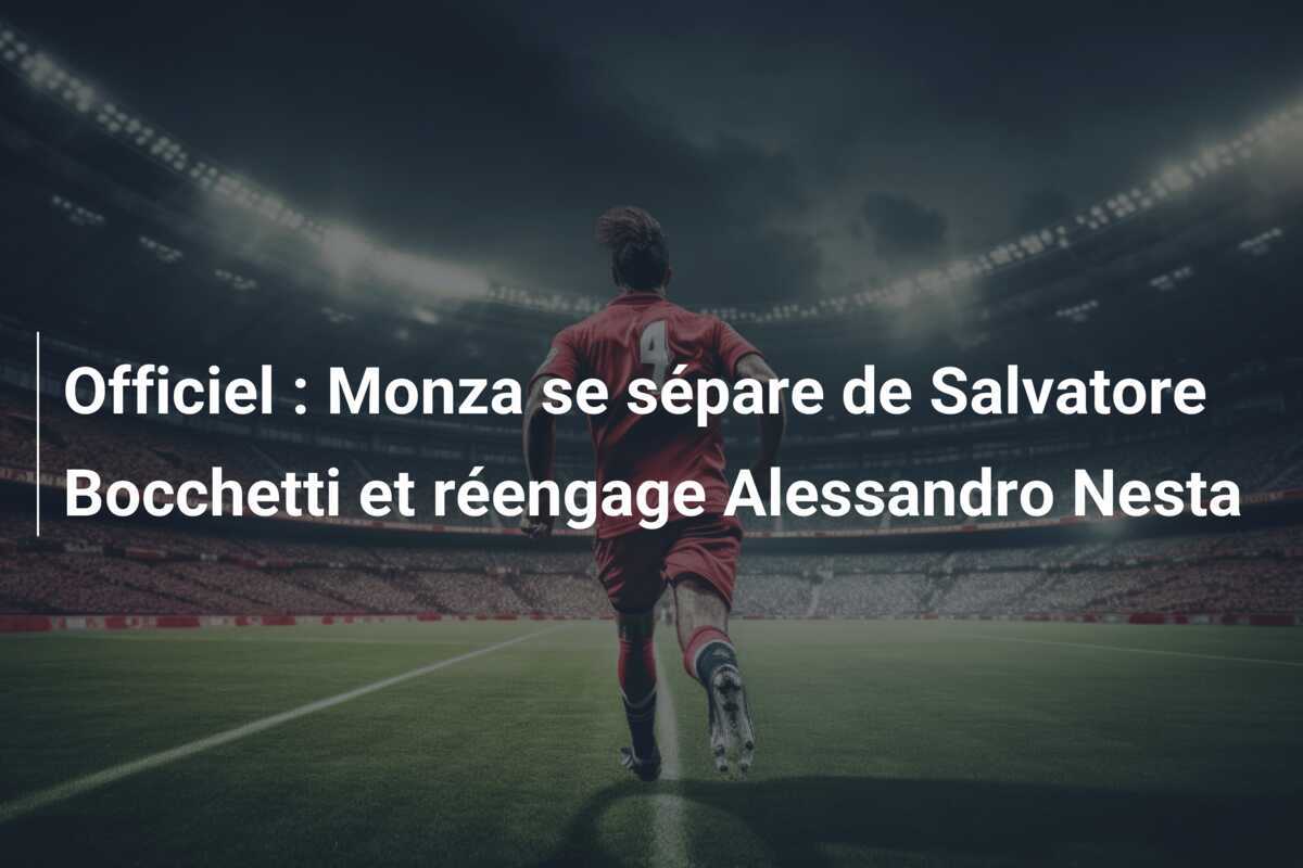 Officiel : Monza se sépare de Salvatore Bocchetti et réengage Alessandro Nesta