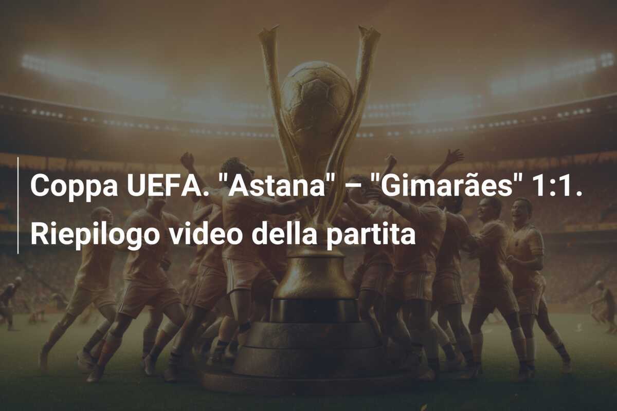 Coppa UEFA. "Astana" – "Gimarães" 1:1. Riepilogo video della partita