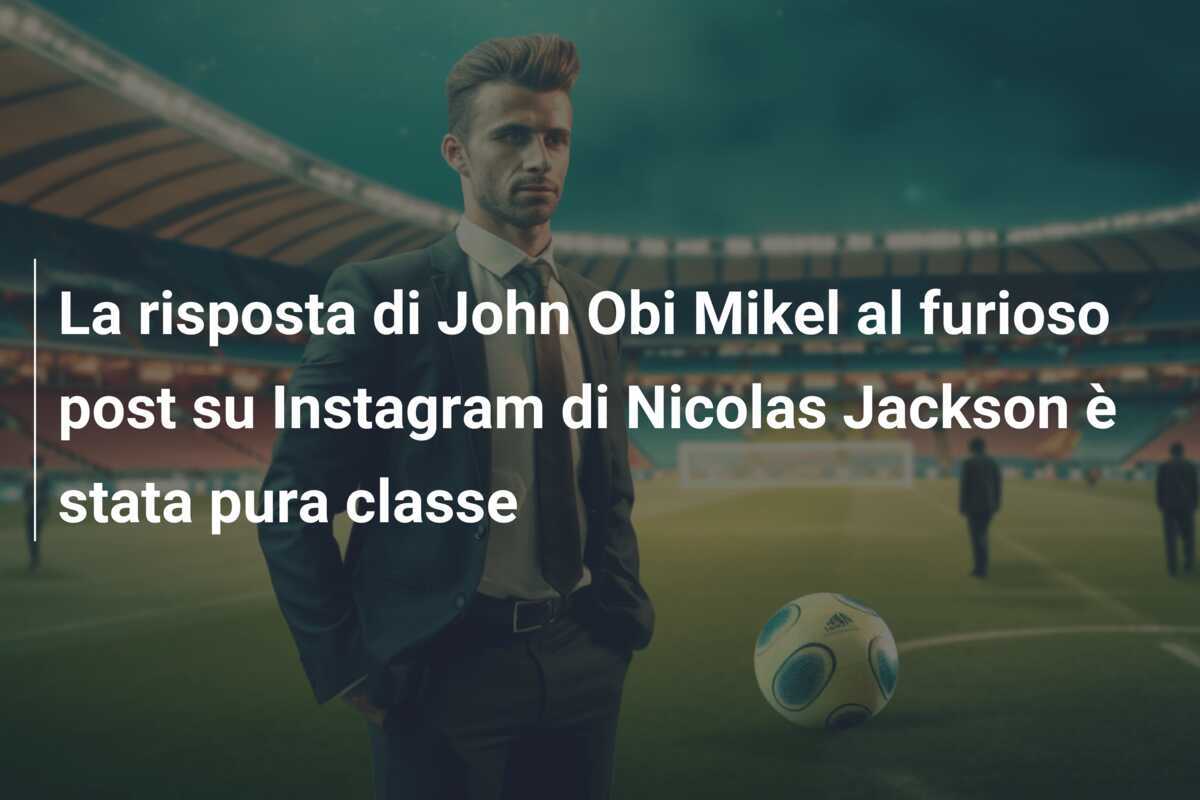 La risposta di John Obi Mikel al furioso post su Instagram di Nicolas Jackson è stata pura classe
