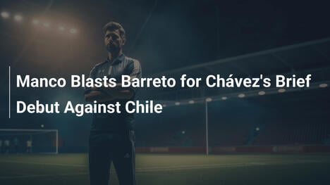 Manco Attacca Barreto per l'Esordio Breve di Chávez contro il Cile