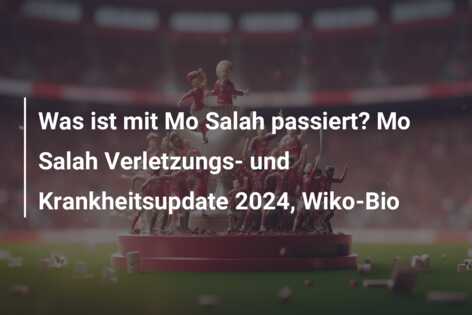 Was ist mit Mo Salah passiert? Mo Salah Verletzungs- und Krankheitsupdate 2024, Wiko-Bio
