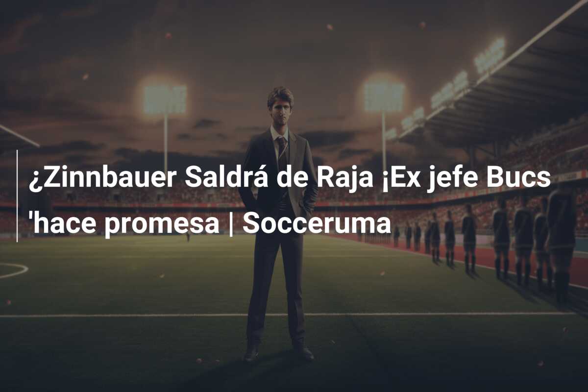 ¿Zinnbauer Saldrá de Raja ¡Ex jefe Bucs ‘hace promesa | Socceruma