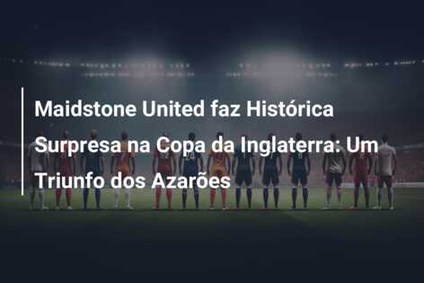 Maidstone United faz Histórica Surpresa na Copa da Inglaterra: Um Triunfo dos Azarões