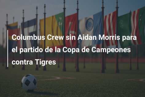 Columbus Crew sin Aidan Morris para el partido de la Copa de Campeones contra Tigres