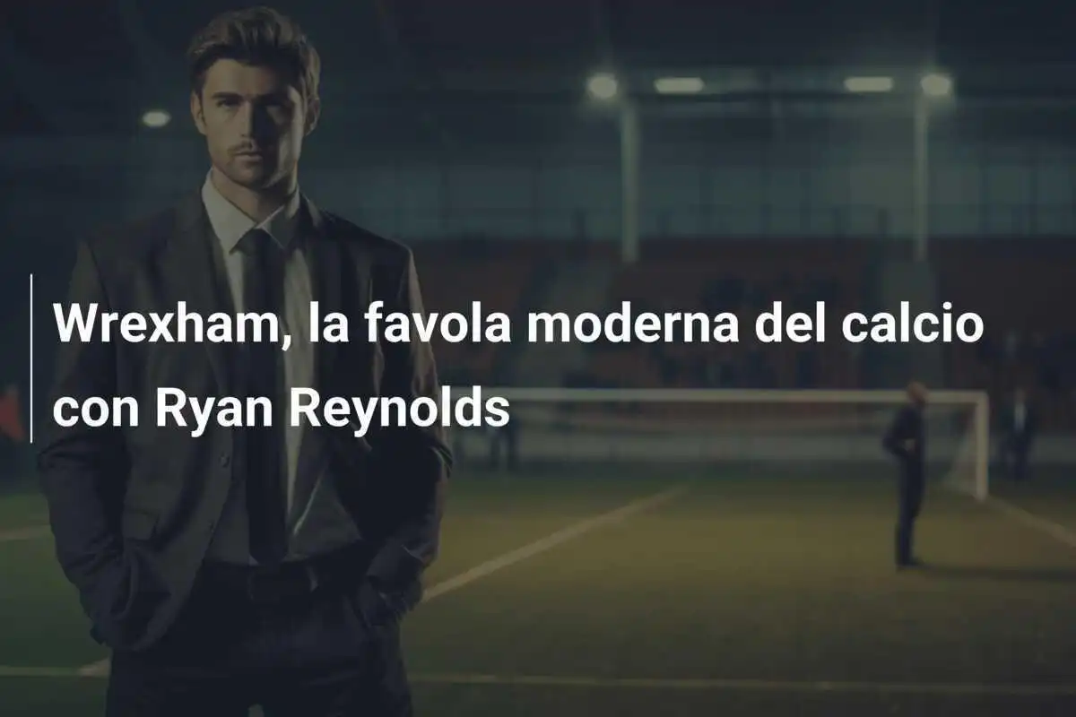 Wrexham, la favola moderna del calcio con Ryan Reynolds