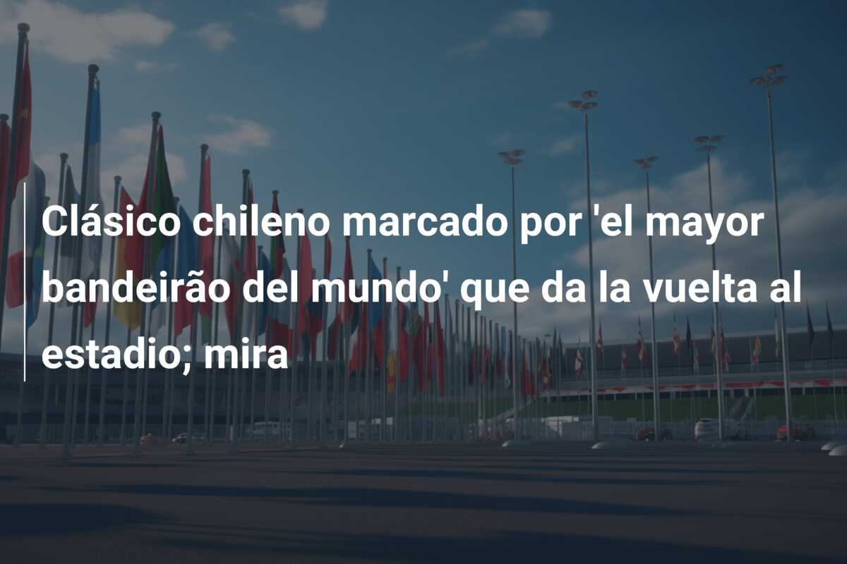 Clásico chileno marcado por ‘el mayor bandeirão del mundo’ que da la vuelta al estadio; mira