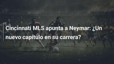 Cincinnati MLS apunta a Neymar: ¿Un nuevo capítulo en su carrera?