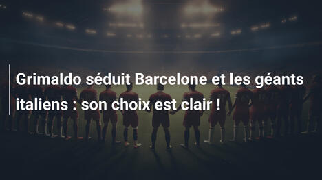 Grimaldo séduit Barcelone et les géants italiens : son choix est clair !