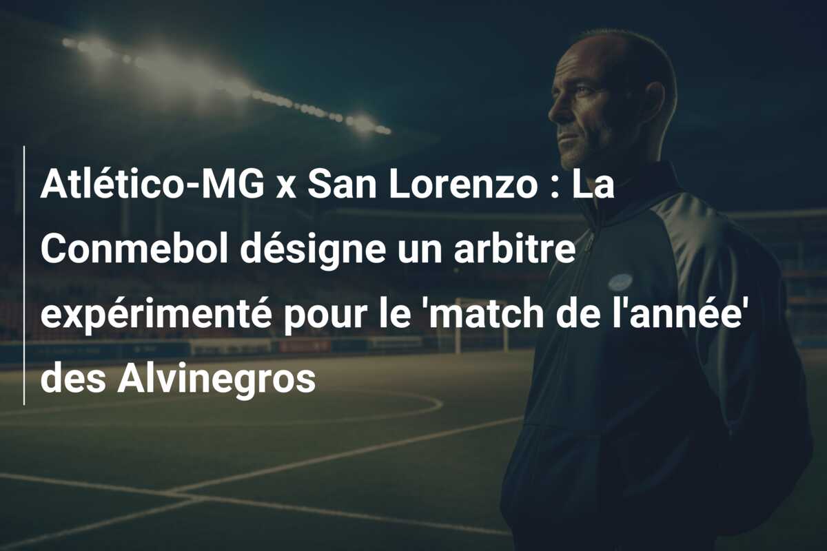 Atlético-MG x San Lorenzo : La Conmebol désigne un arbitre expérimenté pour le ‘match de l’année’ des Alvinegros