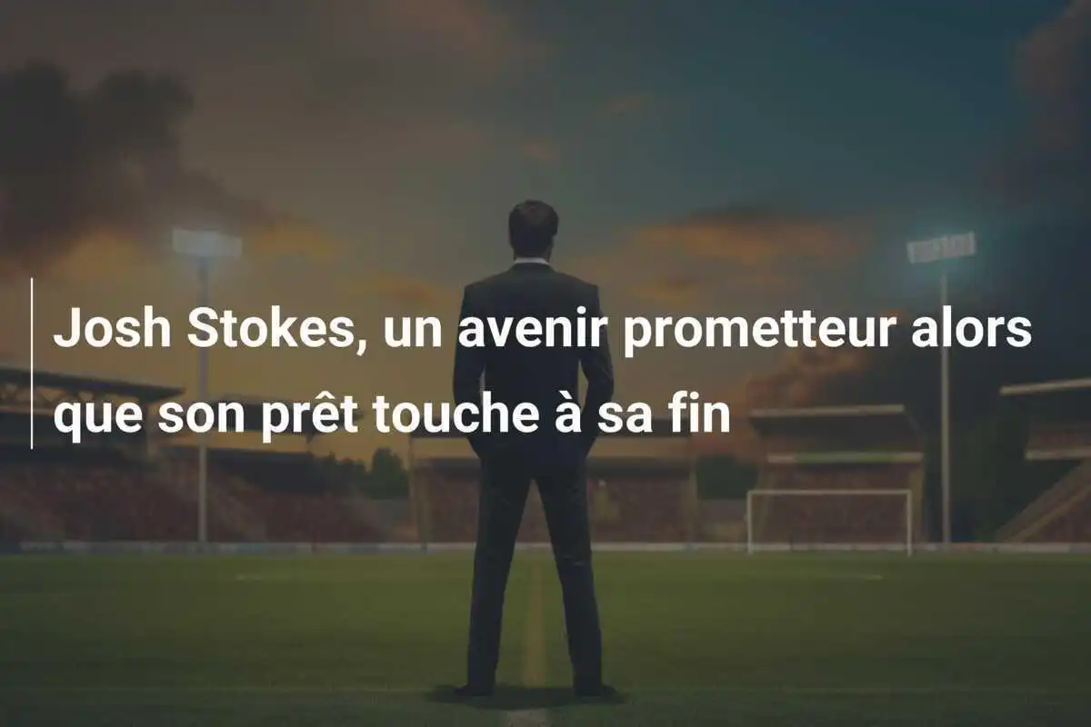 Josh Stokes, un avenir prometteur alors que son prêt touche à sa fin