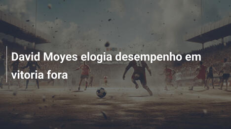 David Moyes elogia desempenho em vitoria fora